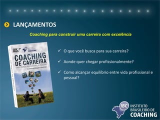 LANÇAMENTOS
 O que você busca para sua carreira?
 Aonde quer chegar profissionalmente?
 Como alcançar equilíbrio entre vida profissional e
pessoal?
Coaching para construir uma carreira com excelência
 
