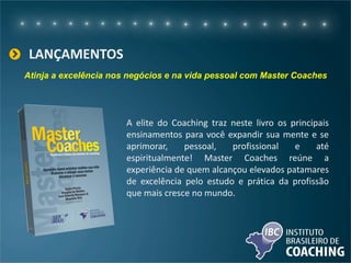 LANÇAMENTOS
A elite do Coaching traz neste livro os principais
ensinamentos para você expandir sua mente e se
aprimorar, pessoal, profissional e até
espiritualmente! Master Coaches reúne a
experiência de quem alcançou elevados patamares
de excelência pelo estudo e prática da profissão
que mais cresce no mundo.
Atinja a excelência nos negócios e na vida pessoal com Master Coaches
 