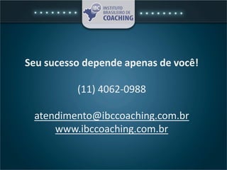 Seu sucesso depende apenas de você!
(11) 4062-0988
atendimento@ibccoaching.com.br
www.ibccoaching.com.br
 