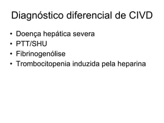 Diagnóstico diferencial de CIVD Doença hepática severa PTT/SHU Fibrinogenólise Trombocitopenia induzida pela heparina 
