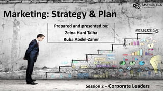 Marketing: Strategy & Plan
Prepared and presented by:
Zeina Hani Talha
Ruba Abdel-Zaher
Session 2 – Corporate Leaders
 