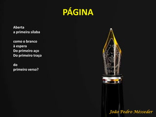 PÁGINA
Aberta
a primeira sílaba
como o branco
à espera
Do primeiro aço
Do primeiro traço
do
primeiro verso?
João Pedro Mésseder
 