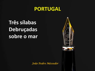 PORTUGAL
Três sílabas
Debruçadas
sobre o mar
João Pedro Mésseder
 