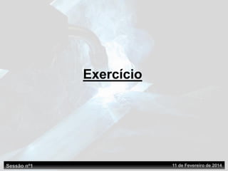 Exercício
Sessão nº1 11 de Fevereiro de 2014
 