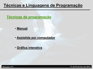 • Manual
• Assistida por computador
Técnicas de programação
• Gráfica interativa
Técnicas e Linguagens de Programação
Sessão nº1 11 de Fevereiro de 2014
 