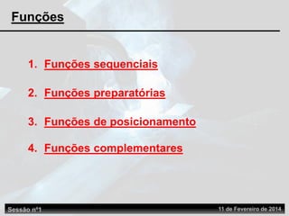 2. Funções preparatórias
3. Funções de posicionamento
1. Funções sequenciais
4. Funções complementares
Sessão nº1 11 de Fevereiro de 2014
Funções
 