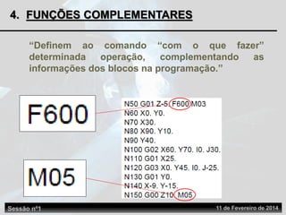 4. FUNÇÕES COMPLEMENTARES
“Definem ao comando “com o que fazer”
determinada operação, complementando as
informações dos blocos na programação.”
Sessão nº1 11 de Fevereiro de 2014
 