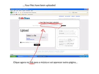 Clique agora no link para a música e vai aparecer outra página... … .Your files have been uploaded 