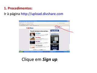 1. Procedimentos: Ir à página  http://upload.divshare.com Clique em  Sign up ;  