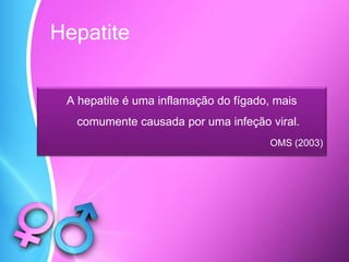 Hepatite
A hepatite é uma inflamação do fígado, mais
comumente causada por uma infeção viral.
OMS (2003)
 