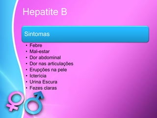 Hepatite B
Sintomas
• Febre
• Mal-estar
• Dor abdominal
• Dor nas articulações
• Erupções na pele
• Icterícia
• Urina Escura
• Fezes claras
 