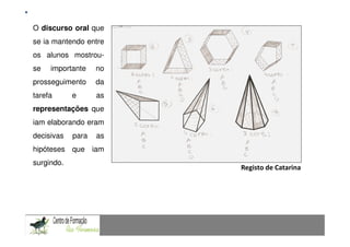 O discurso oral Aprender
                que                         a comunicar, resolvendo problemas
se ia mantendo entre
                 Comunicação Matemática num contexto de resolução de problemas: Uma experiência com alunos do 9.º ano


os alunos mostrou-
se     importante         no
prosseguimento            da
tarefa          e         as
representações que
iam elaborando eram
decisivas       para      as
hipóteses que iam
surgindo.
                                                                                      Registo de Catarina
 