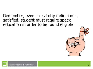 9
Remember, even if disability definition is
satisfied, student must require special
education in order to be found eligible
 