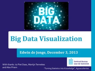 Edwin de Jonge, December 3, 2013
Big Data Visualization
“Turning Statistics into Knowledge”, Aguascalientes
With thanks to Piet Daas, MartijnTennekes
and Alex Priem
 