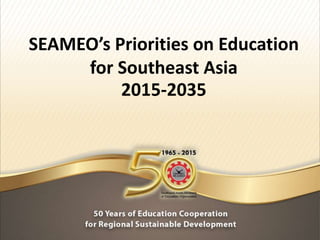 SEAMEO’s Priorities on Education
for Southeast Asia
2015-2035
 