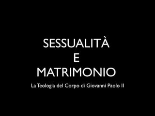 SESSUALITÀ
        E
  MATRIMONIO
La Teologia del Corpo di Giovanni Paolo II
 