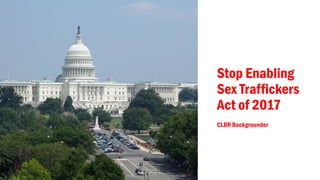 Stop Enabling
Sex Traffickers
Act of 2017
CLBR Backgrounder
 