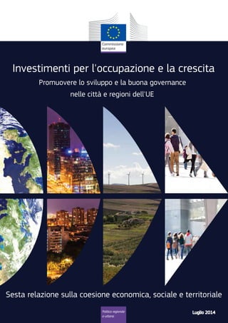 Investimenti per l'occupazione e la crescita 
Promuovere lo sviluppo e la buona governance 
nelle città e regioni dell'UE 
Sesta relazione sulla coesione economica, sociale e territoriale 
Politica regionale 
e urbana 
Luglio 2014 
 
