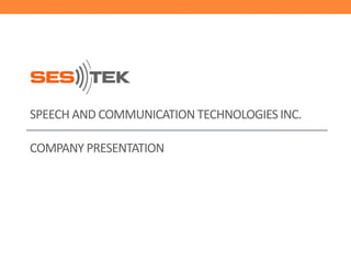 SPEECH AND COMMUNICATION TECHNOLOGIES INC.
COMPANY PRESENTATION

 