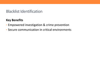 Blacklist Identification
Key Benefits
• Empowered investigation & crime prevention
• Secure communication in critical environments

 