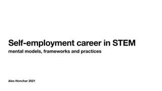 Alex Honchar 2021
Self-employment career in STEM
mental models, frameworks and practices
 