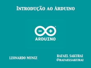 Introdução ao Arduino	

LEONARDO MUNIZ	

RAFAEL SAKURAI	

@rafaelsakurai	

 