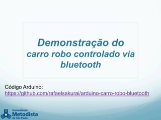 Demonstração do
carro robo controlado via
bluetooth
Código Arduino:
https://github.com/rafaelsakurai/arduino-carro-robo-bluetooth
 