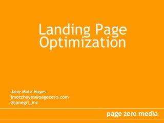 Landing Page Optimization Jane Motz Hayes jmotzhayes@pagezero.com @janegrl_inc  