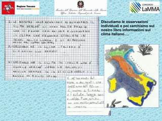 Discutiamo le osservazioni
individuali e poi cerchiamo sul
nostro libro informazioni sul
clima italiano….
 