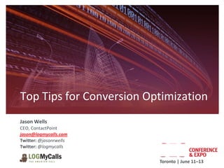 Top Tips for Conversion Optimization
Jason Wells
CEO, ContactPoint
jason@logmycalls.com
Twitter: @jasonrwells
Twitter: @logmycalls


                          Toronto | June 11–13
 
