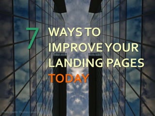 WAYSTO
IMPROVEYOUR
LANDING PAGES
TODAY
Photo Credit:Thomas Lieser 2009
7
1
 