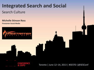 Integrated Search and Social
Search Culture
Michelle Stinson Ross
Firestarter Social Media

Toronto | June 12–14, 2013 | #SESTO |@SESConf

 
