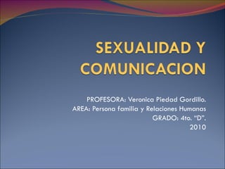 PROFESORA: Veronica Piedad Gordillo. AREA: Persona familia y Relaciones Humanas GRADO: 4to. “D”. 2010 