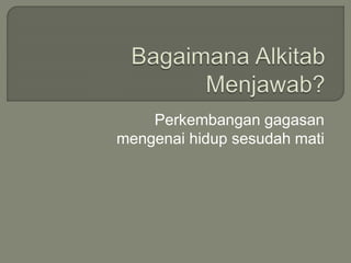 Perkembangan gagasan
mengenai hidup sesudah mati
 