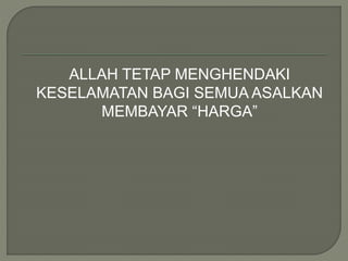 ALLAH TETAP MENGHENDAKI
KESELAMATAN BAGI SEMUA ASALKAN
MEMBAYAR “HARGA”
 
