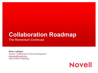 Collaboration Roadmap
The Momentum Continues
Dean Lythgoe
Director, Collaboration Product Management
dlythgoe@novell.com
www.novell.com/gwblog
 