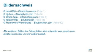 © max0380 – iStockphoto.com (Folie 1)
© Ljubco – iStockphoto.com (Folie 5)
© Orban Aljia – iStockphoto.com (Folie 6)
© foxaon1987 – Shutterstock (Folie 44)
© Framework Wonderland – Shutterstock.com (Folie 90)
Alle weiteren Bilder der Präsentation sind entweder von pexels.com,
pixabay.com oder von mir selbst erstellt.
Bildernachweis
 