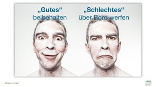 „Gutes“
beibehalten
„Schlechtes“
über Bord werfen
 