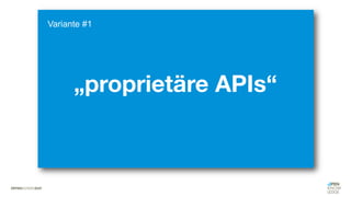 „proprietäre APIs“
Variante #1
 