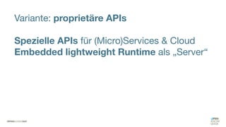 Variante: proprietäre APIs
Spezielle APIs für (Micro)Services & Cloud
Embedded lightweight Runtime als „Server“
 