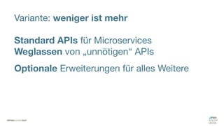 Variante: weniger ist mehr
Standard APIs für Microservices
Weglassen von „unnötigen“ APIs
Optionale Erweiterungen für alles Weitere
 