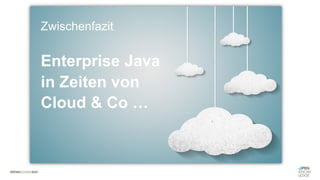 Zwischenfazit
Enterprise Java
in Zeiten von
Cloud & Co …
 