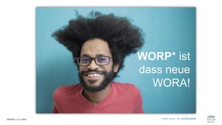WORP* ist
dass neue
WORA!
*write once, run predictable
 