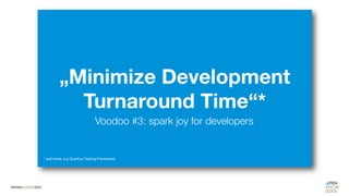 „Minimize Development
Turnaround Time“*
Voodoo #3: spark joy for developers
* and more, e.g Quarkus Testing Framework
 