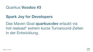 Quarkus Voodoo #3
Spark Joy for Developers
Das Maven Goal quarkus:dev erlaubt via
hot reaload* extrem kurze Turnaround-Zeiten
in der Entwicklung.
 
