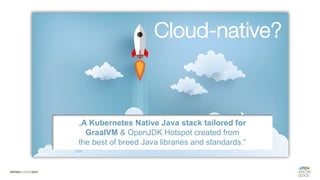 Cloud-native?
„A Kubernetes Native Java stack tailored for
GraalVM & OpenJDK Hotspot created from
the best of breed Java libraries and standards.“
 