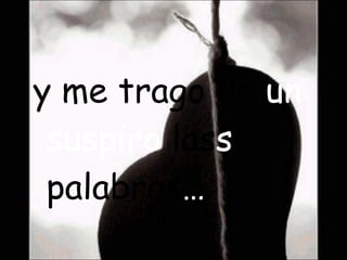 y me trago de un suspiro las s palabras …