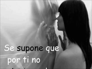 Se supone que por ti no sienta nada…