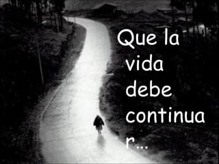 Que la vida debe continuar…