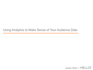 Using Analytics to Make Sense of Your Audience Data
Javier Ortiz – HELLO!
 